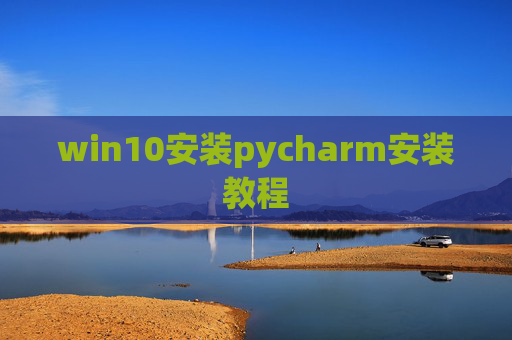 win10安装pycharm安装教程 win10安装pycharm安装教程